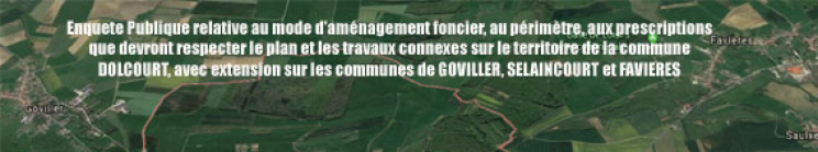 Illustration de l'enquête Enquête publique sur le mode d'aménagement foncier, le périmètre, les prescrptions que devront respecter le plan et les travaux connexes sur la commune de DOLCOURT, avec extensions sur GOVILLER, SELAINCOURT ET FAVIERES